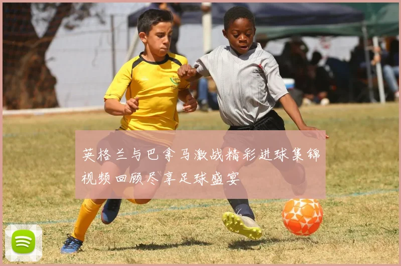 英格兰与巴拿马激战精彩进球集锦视频回顾尽享足球盛宴